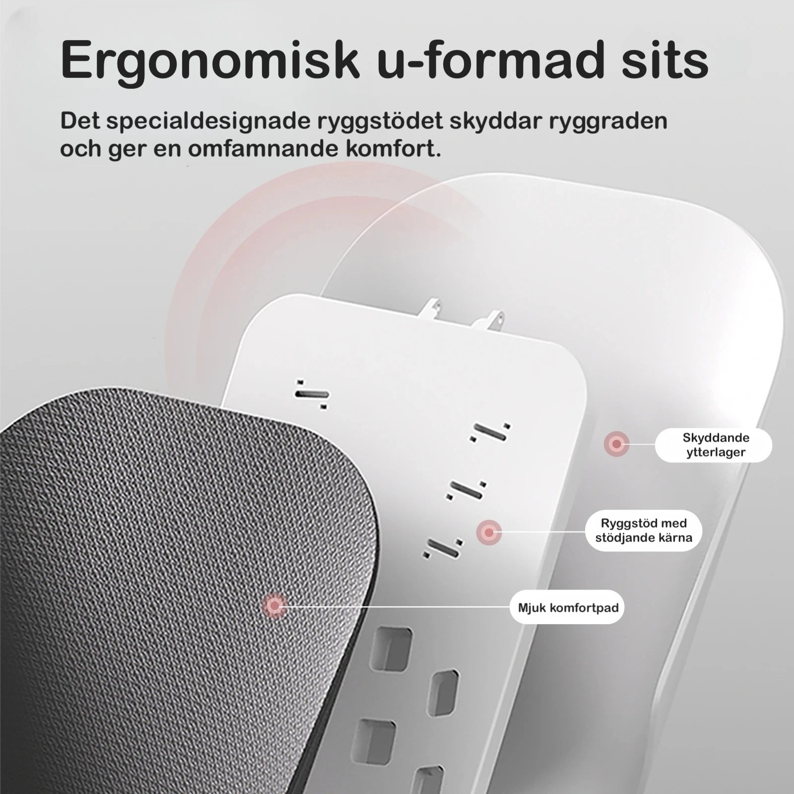 Ergonomisk U-formad sists för att skydda ryggraden men även ge omfamnande komfort